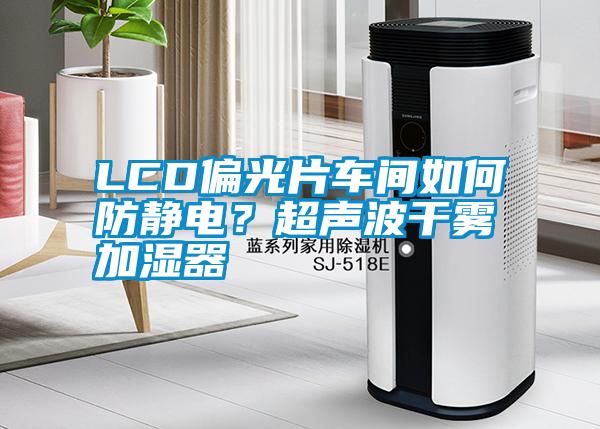 LCD偏光片車間如何防靜電？超聲波干霧加濕器
