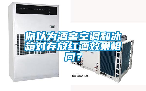 你以為酒窖空調(diào)和冰箱對存放紅酒效果相同?