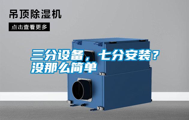 三分設(shè)備，七分安裝？沒那么簡(jiǎn)單