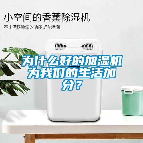 為什么好的加濕機為我們的生活加分?