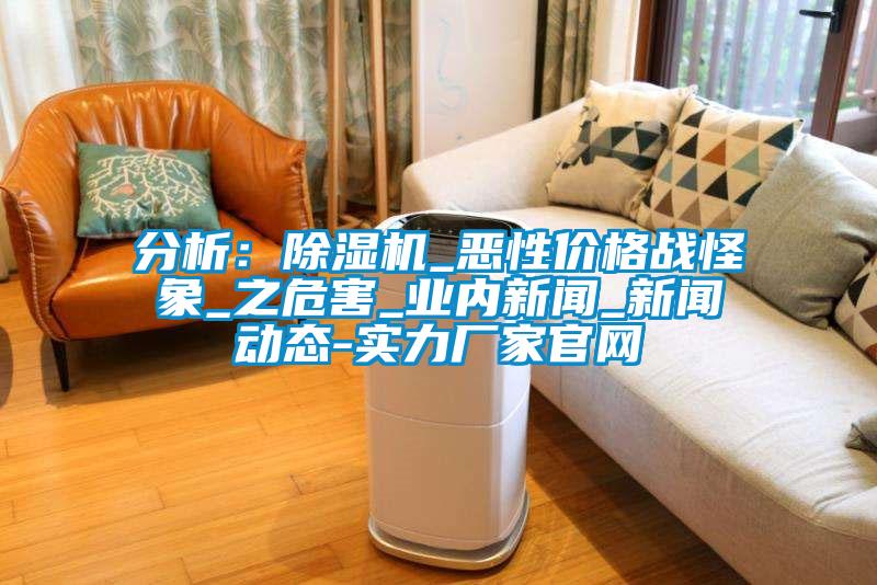 分析:除濕機_惡性價格戰怪象_之危害_業內新聞_新聞動態-實力廠家官網