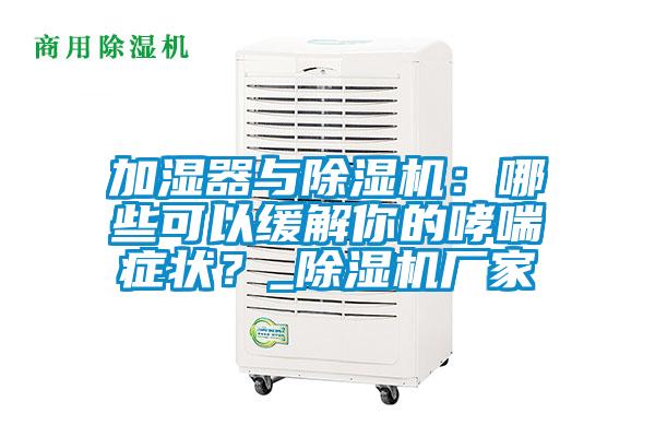 加濕器與除濕機：哪些可以緩解你的哮喘癥狀？_除濕機廠家