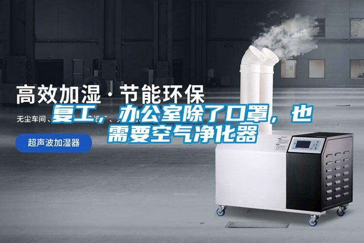 復(fù)工，辦公室除了口罩，也需要空氣凈化器