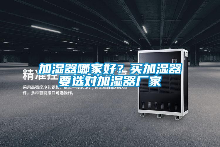 加濕器哪家好?買加濕器要選對加濕器廠家