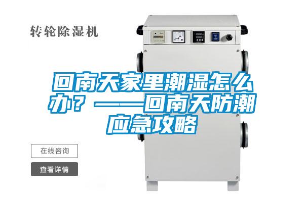 回南天家里潮濕怎么辦？——回南天防潮應急攻略