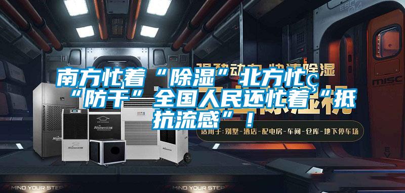 南方忙著“除濕”北方忙著“防干”全國人民還忙著“抵抗流感”！