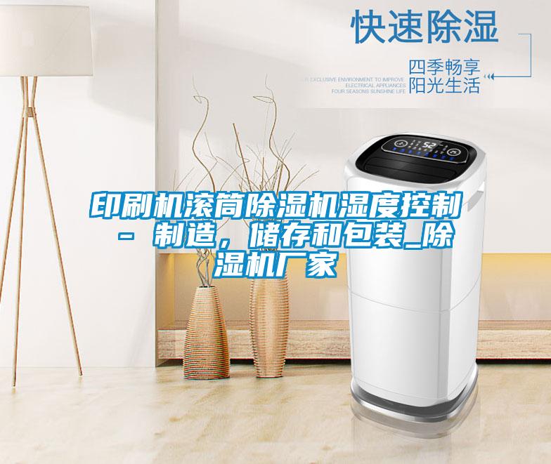 印刷機滾筒除濕機濕度控制 - 制造,儲存和包裝_除濕機廠家