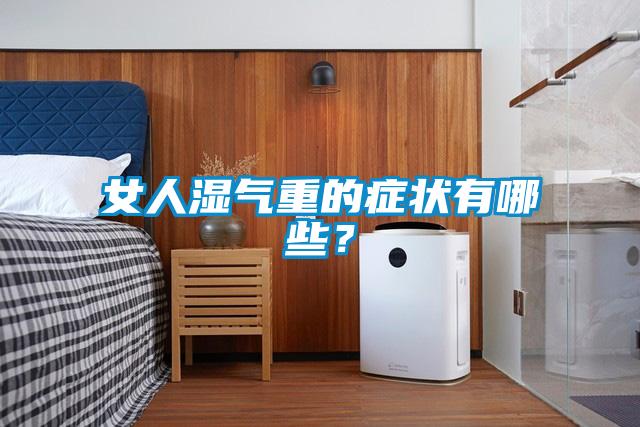 女人濕氣重的癥狀有哪些？