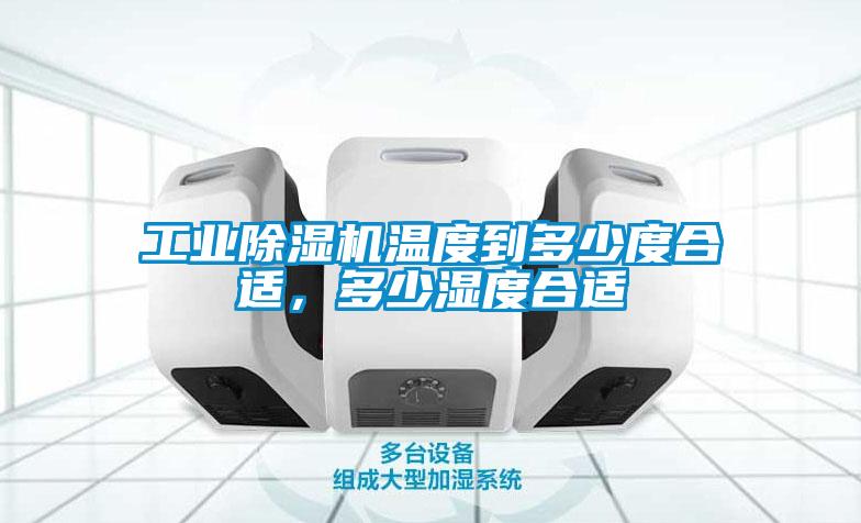 工業除濕機溫度到多少度合適,多少濕度合適