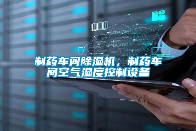 制藥車(chē)間除濕機(jī),制藥車(chē)間空氣濕度控制設(shè)備