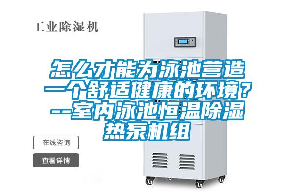怎么才能為泳池營(yíng)造一個(gè)舒適健康的環(huán)境？--室內(nèi)泳池恒溫除濕熱泵機(jī)組