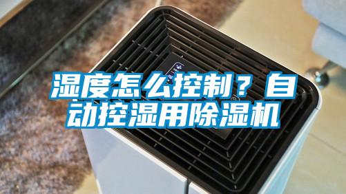 濕度怎么控制?自動控濕用除濕機