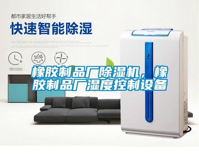 橡膠制品廠除濕機，橡膠制品廠濕度控制設備