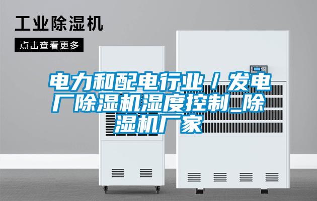 電力和配電行業／發電廠除濕機濕度控制_除濕機廠家