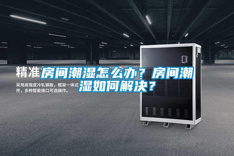 房間潮濕怎么辦?房間潮濕如何解決?