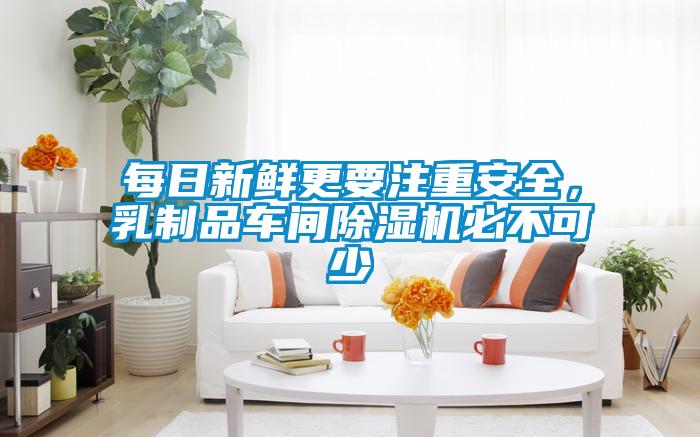 每日新鮮更要注重安全，乳制品車間除濕機必不可少