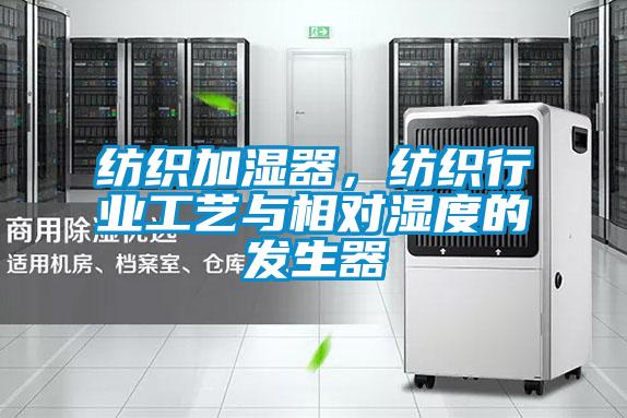 紡織加濕器,紡織行業(yè)工藝與相對(duì)濕度的發(fā)生器