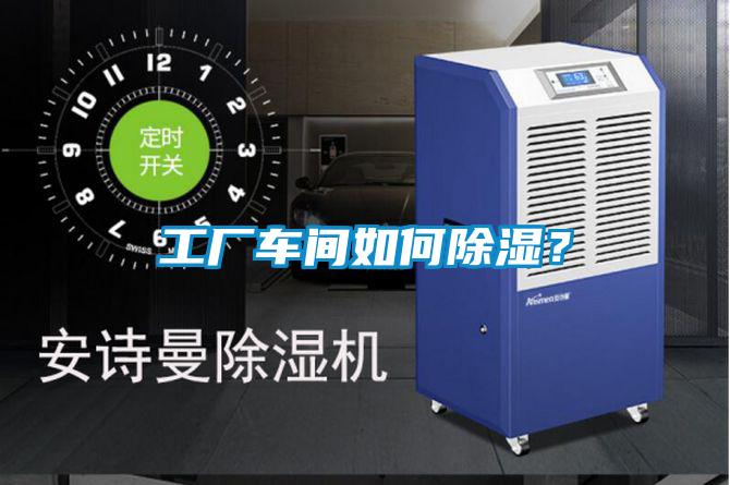 工廠車間如何除濕？