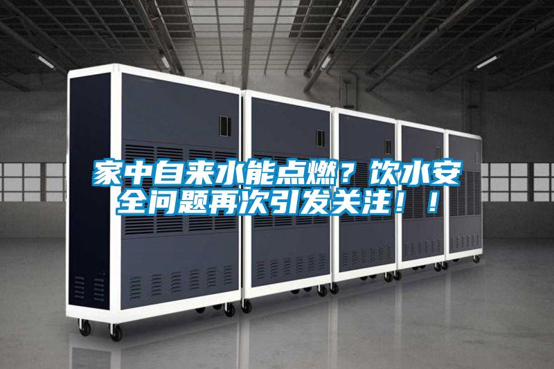 家中自來水能點(diǎn)燃?飲水安全問題再次引發(fā)關(guān)注!!