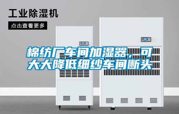 棉紡廠車間加濕器，可大大降低細(xì)紗車間斷頭