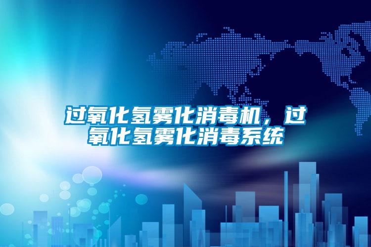 過氧化氫霧化消毒機，過氧化氫霧化消毒系統