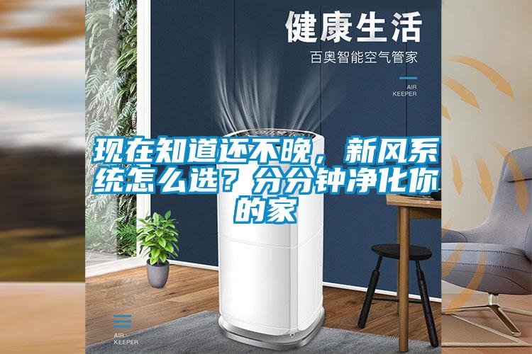 現在知道還不晚，新風系統怎么選？分分鐘凈化你的家