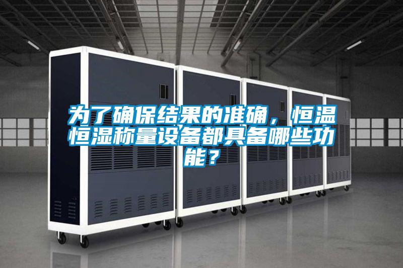 為了確保結(jié)果的準(zhǔn)確，恒溫恒濕稱量設(shè)備都具備哪些功能？