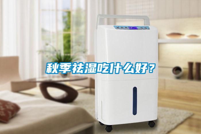 秋季祛濕吃什么好？