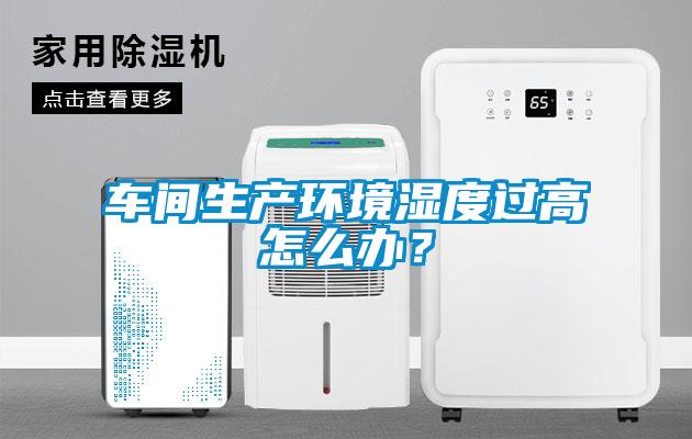車間生產(chǎn)環(huán)境濕度過(guò)高怎么辦?