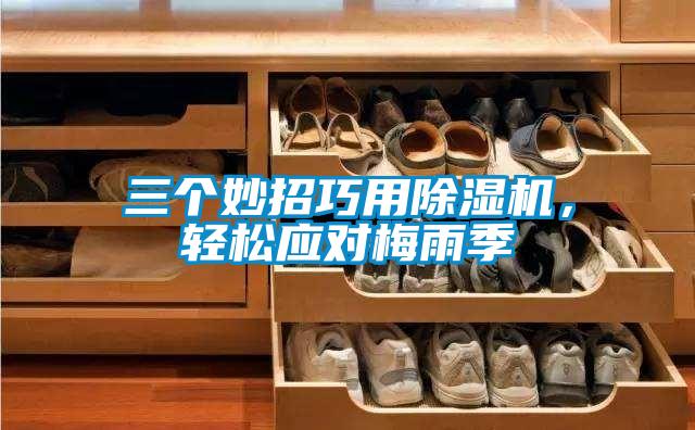 三個(gè)妙招巧用除濕機(jī)，輕松應(yīng)對梅雨季