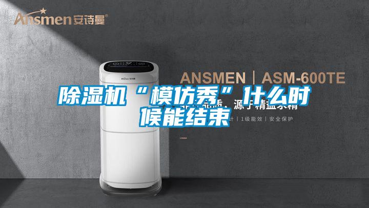 除濕機(jī)“模仿秀”什么時(shí)候能結(jié)束