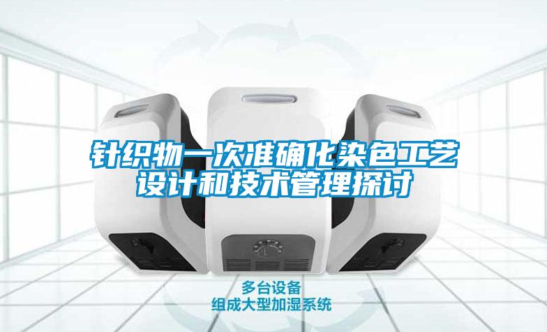 針織物一次準(zhǔn)確化染色工藝設(shè)計(jì)和技術(shù)管理探討
