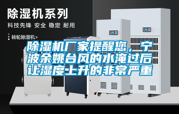 除濕機廠家提醒您,寧波余姚臺風的水淹過后讓濕度上升的非常嚴重