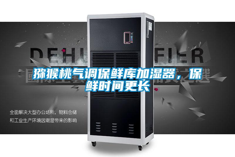 獼猴桃氣調保鮮庫加濕器，保鮮時間更長