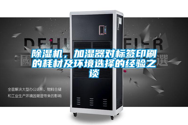 除濕機,加濕器對標簽印刷的耗材及環境選擇的經驗之談
