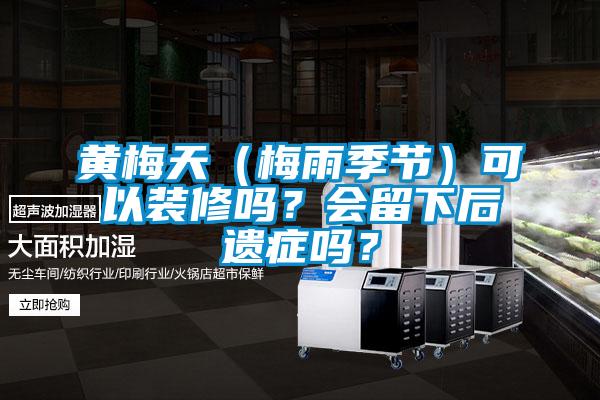 黃梅天(梅雨季節(jié))可以裝修嗎?會(huì)留下后遺癥嗎?