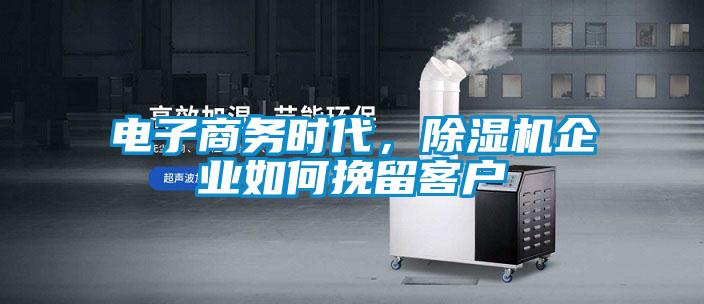 電子商務時代,除濕機企業如何挽留客戶