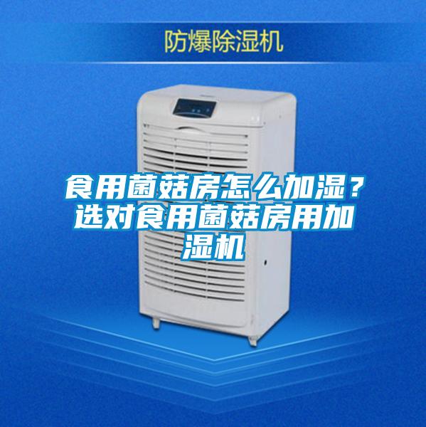 食用菌菇房怎么加濕？選對(duì)食用菌菇房用加濕機(jī)