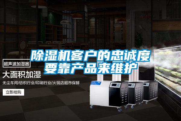 除濕機客戶的忠誠度要靠產(chǎn)品來維護