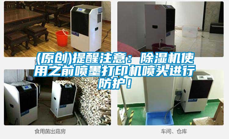 (原創)提醒注意:除濕機使用之前噴墨打印機噴頭進行防護!