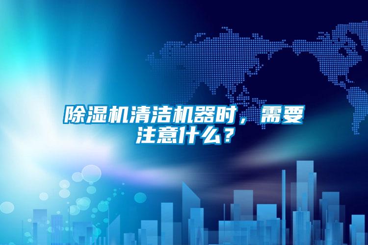 除濕機(jī)清潔機(jī)器時(shí)，需要注意什么？