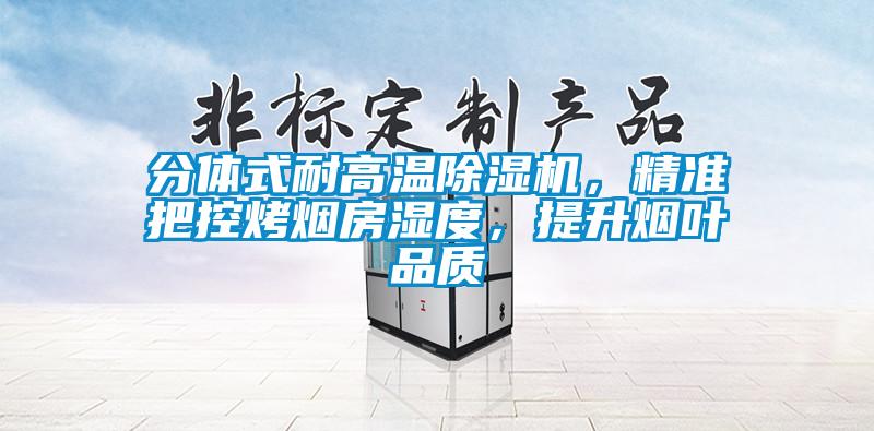 分體式耐高溫除濕機(jī),精準(zhǔn)把控烤煙房濕度,提升煙葉品質(zhì)