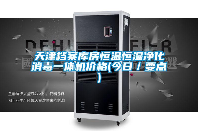 天津檔案庫房恒溫恒濕凈化消毒一體機(jī)價格(今日／要點)