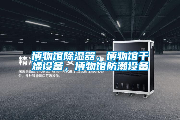 博物館除濕器，博物館干燥設備，博物館防潮設備