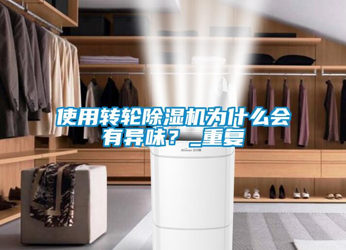 使用轉(zhuǎn)輪除濕機(jī)為什么會有異味？_重復(fù)