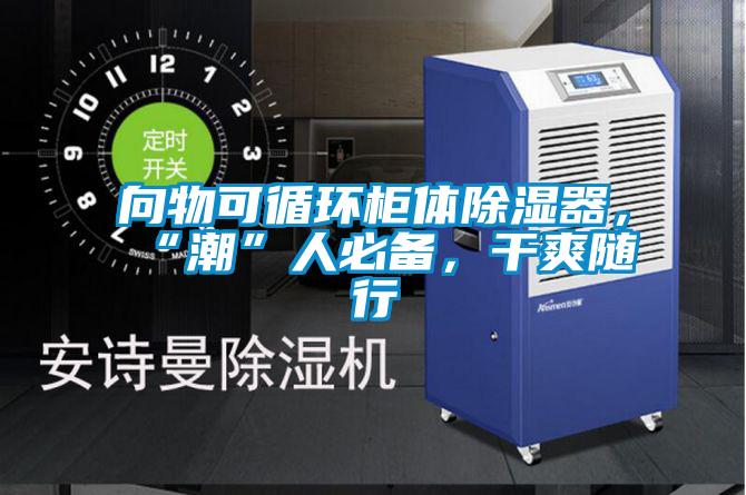 向物可循環柜體除濕器，“潮”人必備，干爽隨行