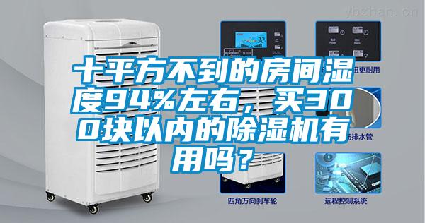 十平方不到的房間濕度94%左右，買300塊以內(nèi)的除濕機有用嗎？