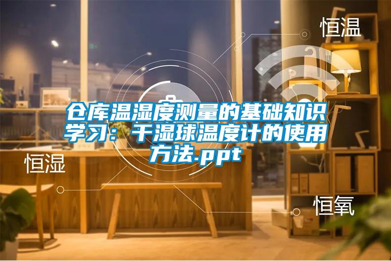 倉庫溫濕度測量的基礎知識學習:干濕球溫度計的使用方法.ppt
