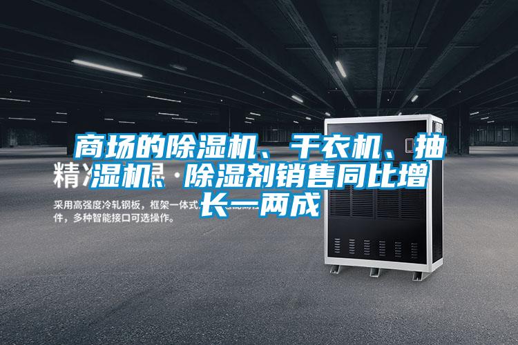 商場的除濕機、干衣機、抽濕機、除濕劑銷售同比增長一兩成