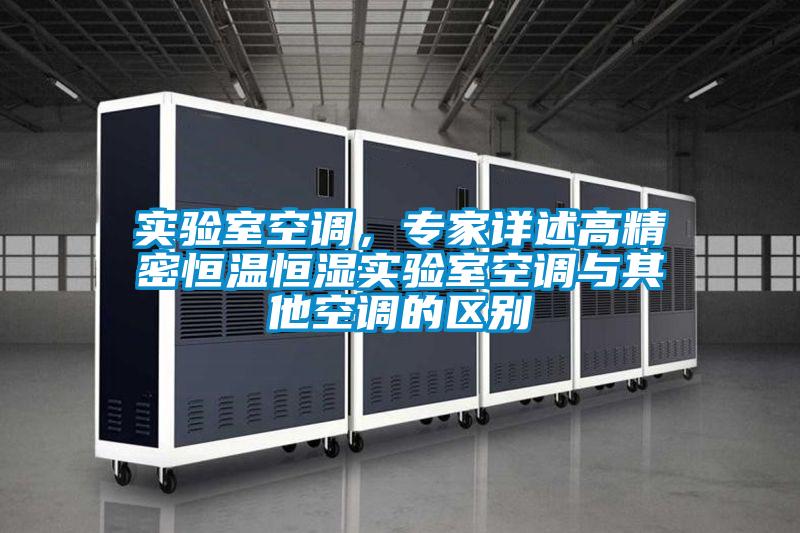 實驗室空調,專家詳述高精密恒溫恒濕實驗室空調與其他空調的區別